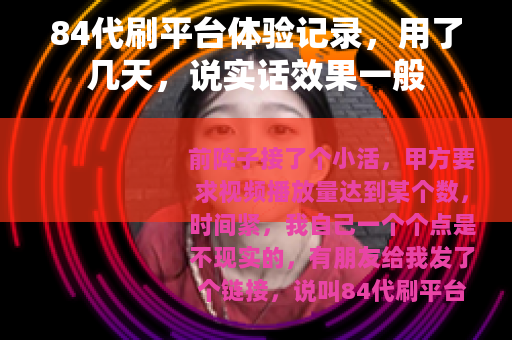 84代刷平台体验记录，用了几天，说实话效果一般
