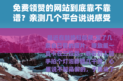 免费领赞的网站到底靠不靠谱？亲测几个平台说说感受