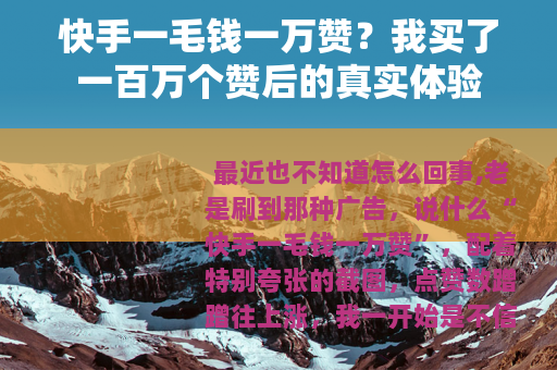 快手一毛钱一万赞？我买了一百万个赞后的真实体验