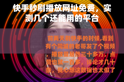 快手秒刷播放网址免费，实测几个还能用的平台