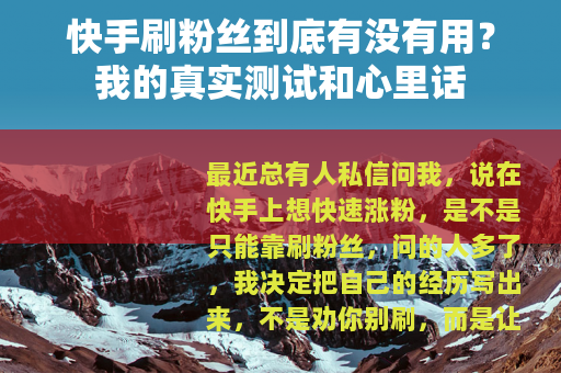快手刷粉丝到底有没有用？我的真实测试和心里话