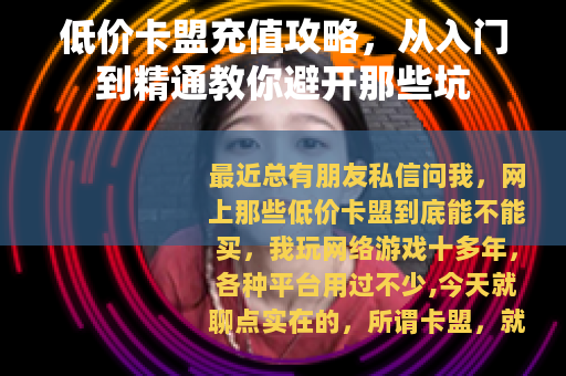 低价卡盟充值攻略，从入门到精通教你避开那些坑