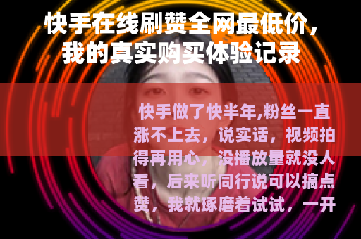 快手在线刷赞全网最低价，我的真实购买体验记录
