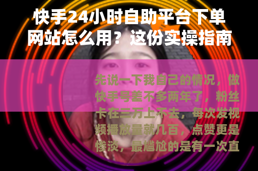 快手24小时自助平台下单网站怎么用？这份实操指南讲透
