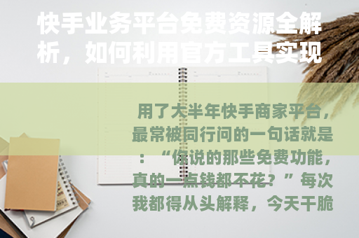 快手业务平台免费资源全解析，如何利用官方工具实现零成本运营