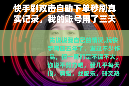 快手刷双击自助下单秒刷真实记录，我的账号用了三天就起量了