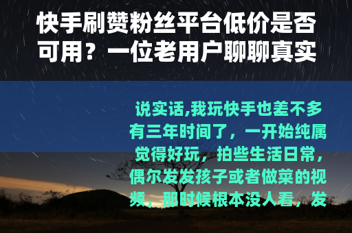 快手刷赞粉丝平台低价是否可用？一位老用户聊聊真实感受