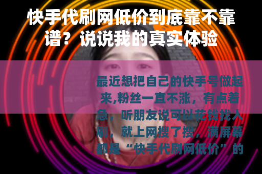 快手代刷网低价到底靠不靠谱？说说我的真实体验