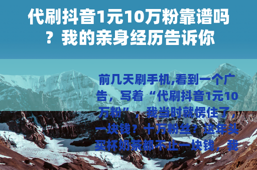 代刷抖音1元10万粉靠谱吗？我的亲身经历告诉你