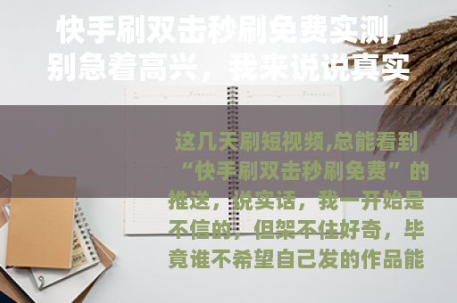 快手刷双击秒刷免费实测，别急着高兴，我来说说真实体验