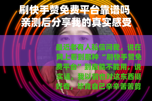 刷快手赞免费平台靠谱吗 亲测后分享我的真实感受