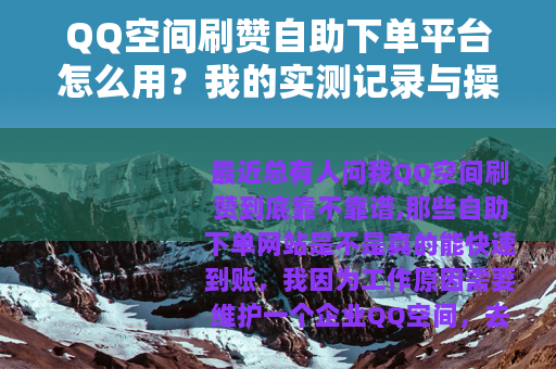 QQ空间刷赞自助下单平台怎么用？我的实测记录与操作流程全分享