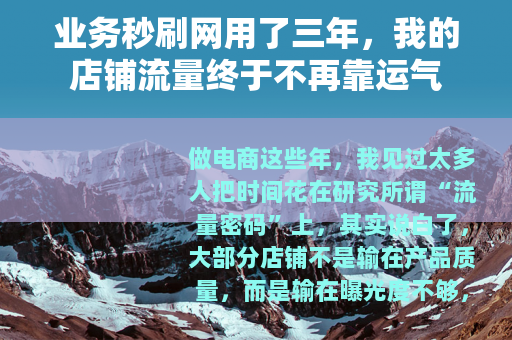 业务秒刷网用了三年，我的店铺流量终于不再靠运气