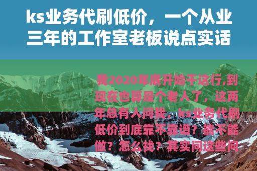 ks业务代刷低价，一个从业三年的工作室老板说点实话