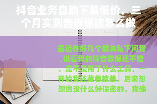 抖音业务自助下单低价，三个月实测告诉你该怎么做