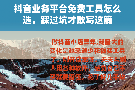 抖音业务平台免费工具怎么选，踩过坑才敢写这篇