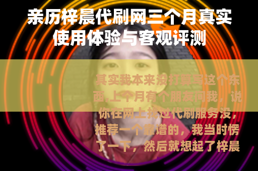 亲历梓晨代刷网三个月真实使用体验与客观评测