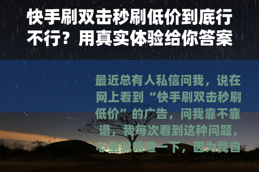 快手刷双击秒刷低价到底行不行？用真实体验给你答案