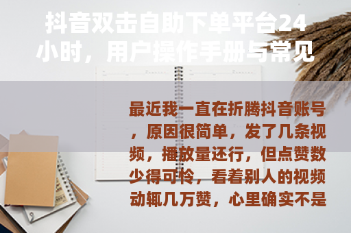 抖音双击自助下单平台24小时，用户操作手册与常见问题