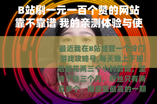 B站刷一元一百个赞的网站靠不靠谱 我的亲测体验与使用心得