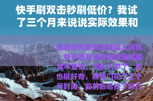 快手刷双击秒刷低价？我试了三个月来说说实际效果和费用