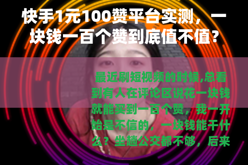 快手1元100赞平台实测，一块钱一百个赞到底值不值？