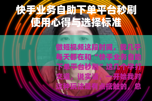 快手业务自助下单平台秒刷使用心得与选择标准