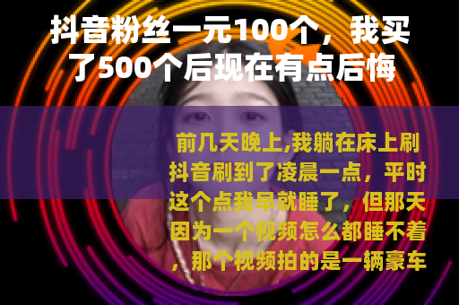 抖音粉丝一元100个,我买了500个后现在有点后悔 抖音粉丝一元100个,我买了500个后现在有点后悔