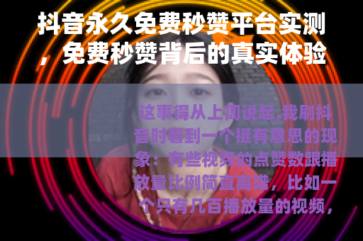 抖音永久免费秒赞平台实测，免费秒赞背后的真实体验分享