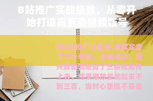 B站推广实战经验，从零开始打造高互动视频账号