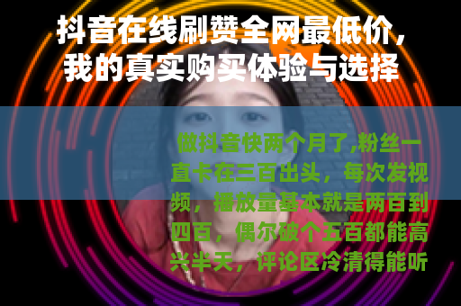 抖音在线刷赞全网最低价，我的真实购买体验与选择
