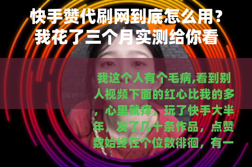 快手赞代刷网到底怎么用？我花了三个月实测给你看