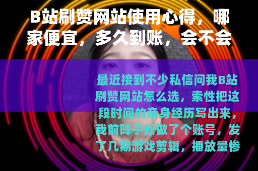 B站刷赞网站使用心得，哪家便宜，多久到账，会不会被平台处理
