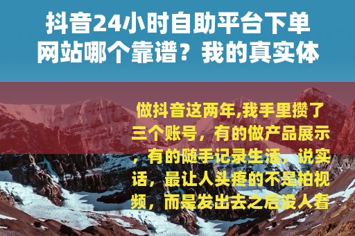 抖音24小时自助平台下单网站哪个靠谱？我的真实体验与选择指南