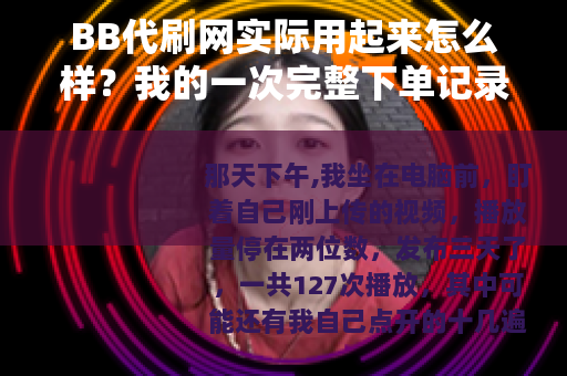 BB代刷网实际用起来怎么样？我的一次完整下单记录