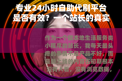 专业24小时自助代刷平台是否有效？一个站长的真实使用感受