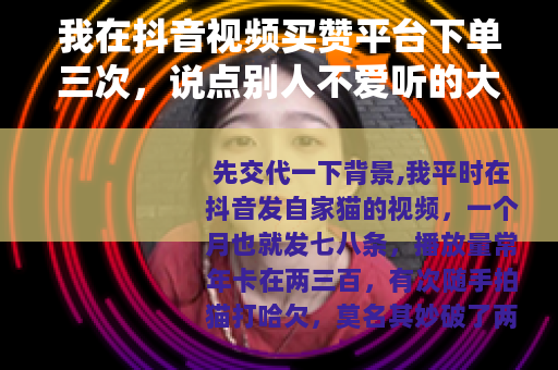 我在抖音视频买赞平台下单三次，说点别人不爱听的大实话