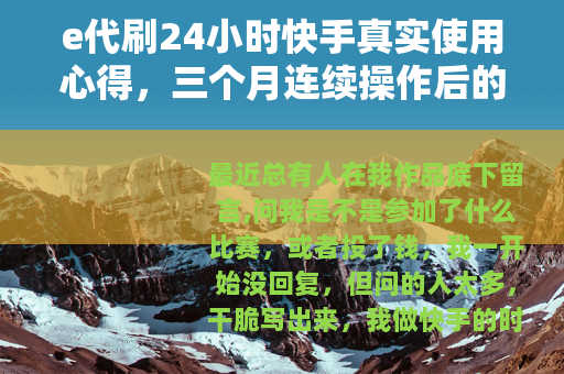 e代刷24小时快手真实使用心得,三个月连续操作后的账号变化 e代刷24小时快手真实使用心得,三个月连续操作后的账号变化