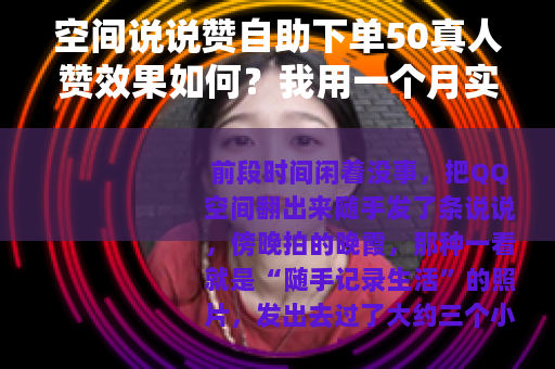 空间说说赞自助下单50真人赞效果如何？我用一个月实测告诉你实情