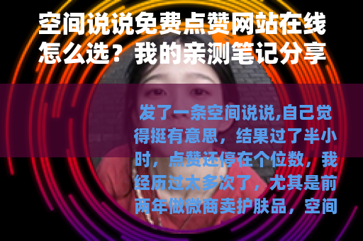 空间说说免费点赞网站在线怎么选？我的亲测笔记分享