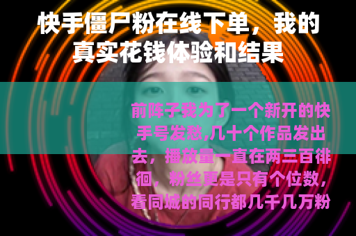 快手僵尸粉在线下单，我的真实花钱体验和结果