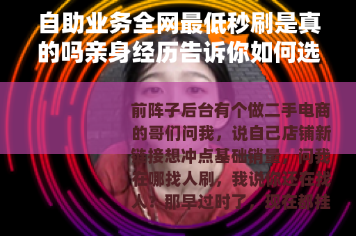 自助业务全网最低秒刷是真的吗亲身经历告诉你如何选择
