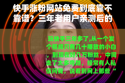 快手涨粉网站免费到底靠不靠谱？三年老用户亲测后的真实感想