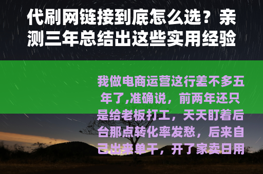 代刷网链接到底怎么选？亲测三年总结出这些实用经验与门道