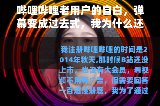 哔哩哔哩老用户的自白，弹幕变成过去式，我为什么还每天打开