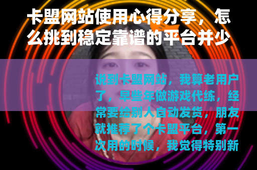 卡盟网站使用心得分享，怎么挑到稳定靠谱的平台并少走弯路？
