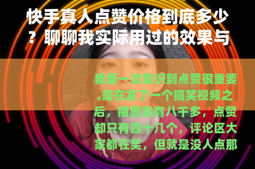 快手真人点赞价格到底多少？聊聊我实际用过的效果与感受