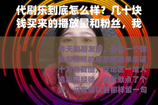 代刷乐到底怎么样？几十块钱买来的播放量和粉丝，我来说说细节