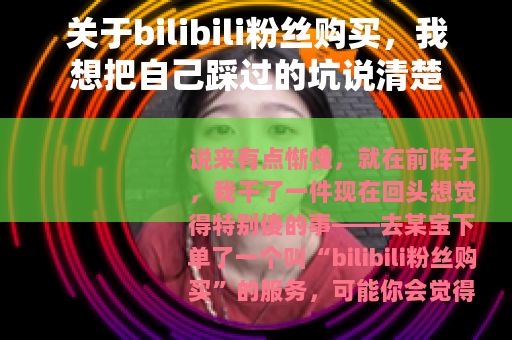关于bilibili粉丝购买，我想把自己踩过的坑说清楚