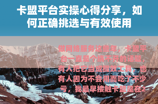 卡盟平台实操心得分享，如何正确挑选与有效使用